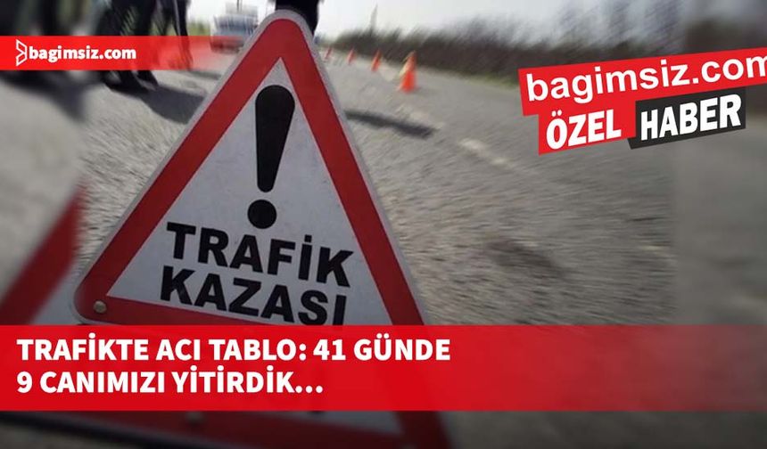 Trafikte acı tablo: 41 günde 9 canımızı yitirdik…