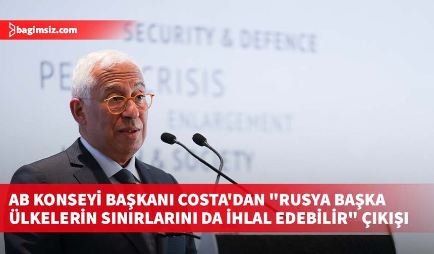 AB Konseyi Başkanı Costa'dan "Rusya başka ülkelerin sınırlarını da ihlal edebilir" çıkışı