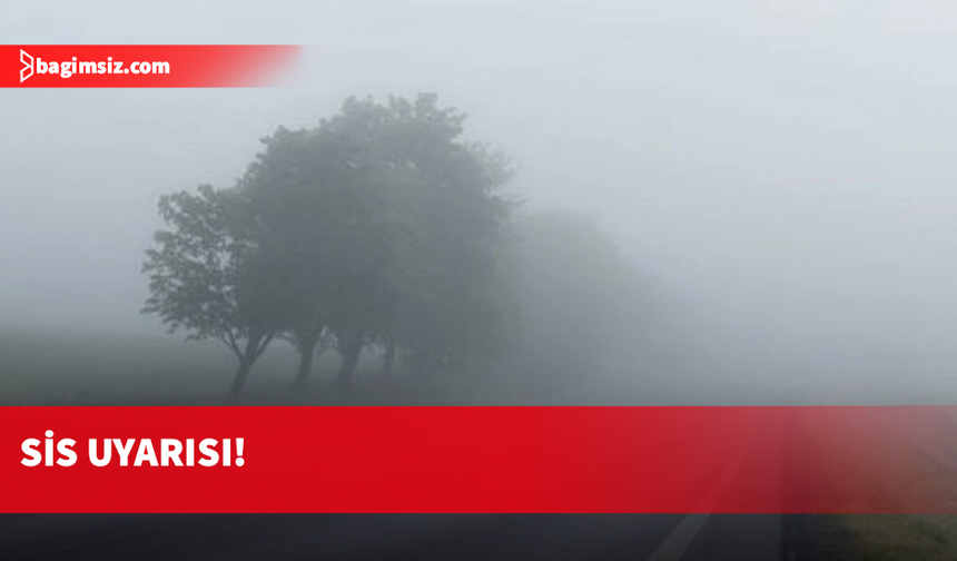 Yarın ve cuma günü sabah saatlerinde sis bekleniyor