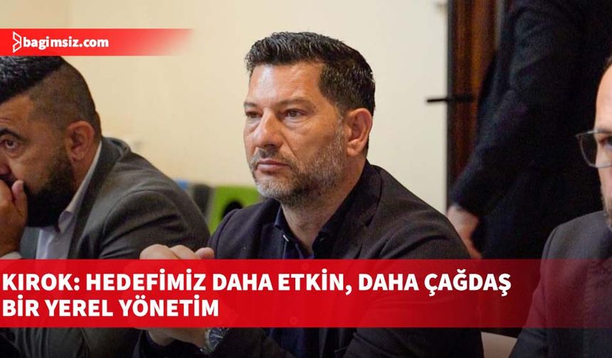 Kırok: Hedefimiz daha etkin, daha çağdaş bir yerel yönetim