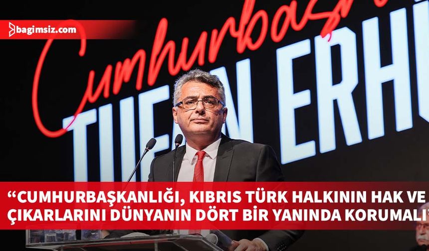 Erhürman: Cumhurbaşkanlığı, Kıbrıs Türk halkının hak ve çıkarlarını dünyanın dört bir yanında korumalı