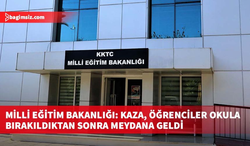 Milli Eğitim Bakanlığı: Kaza, öğrenciler okula bırakıldıktan sonra meydana geldi