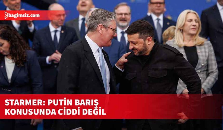 Starmer: Putin barış konusunda ciddi değil