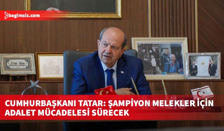 Cumhurbaşkanı Tatar: Şampiyon Melekler için adalet mücadelesi sürecek