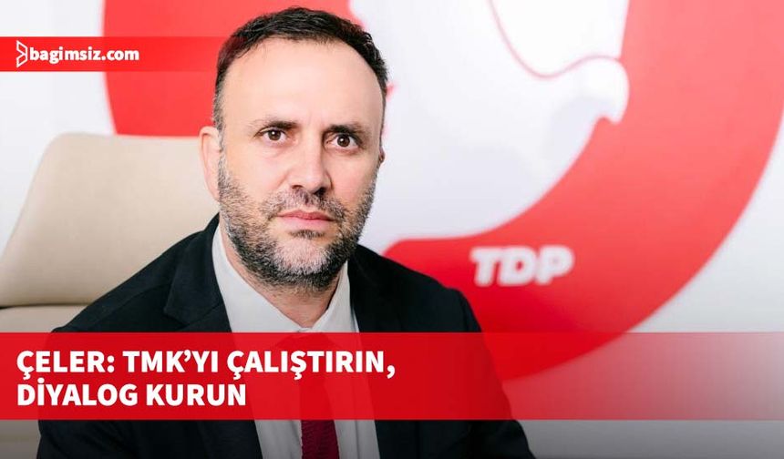 Çeler: TMK’yı çalıştırın, diyalog kurun