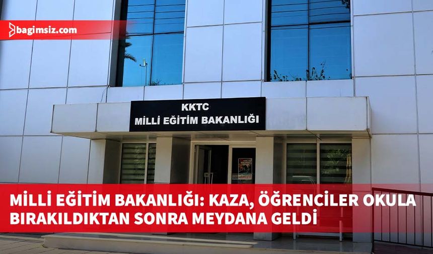 Milli Eğitim Bakanlığı: Kaza, öğrenciler okula bırakıldıktan sonra meydana geldi