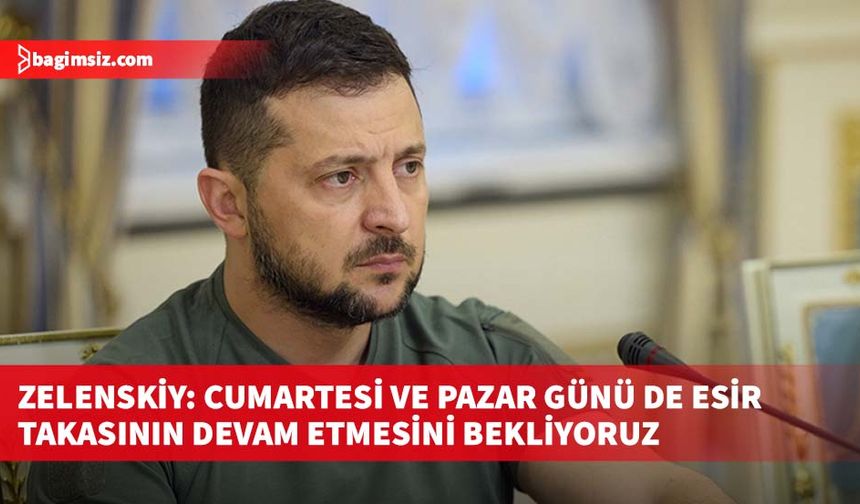 Zelenskiy: Cumartesi ve pazar günü de esir takasının devam etmesini bekliyoruz
