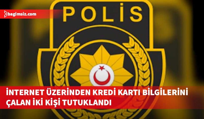 Kredi kartı bilgilerini çalıp kullanan iki kişi tutuklandı