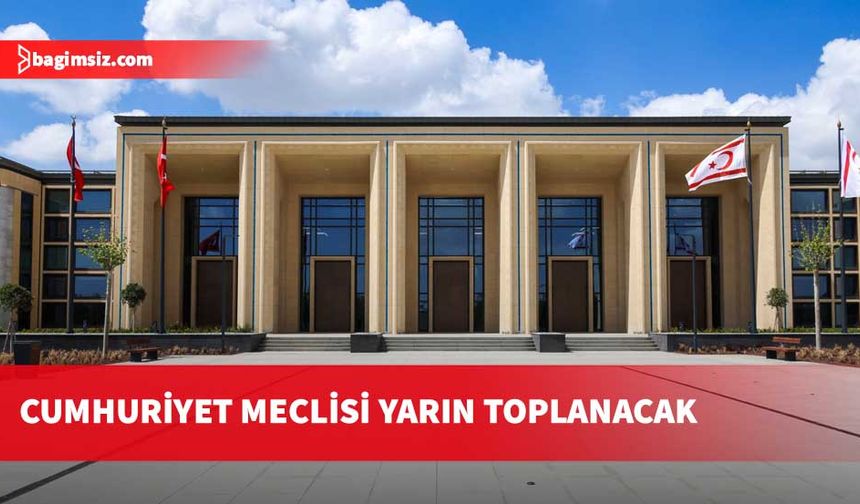 Cumhuriyet Meclisi yarın yasama gündemiyle toplanacak