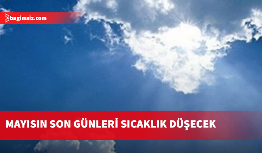 Mayısın son günlerinde hava serinleyecek...