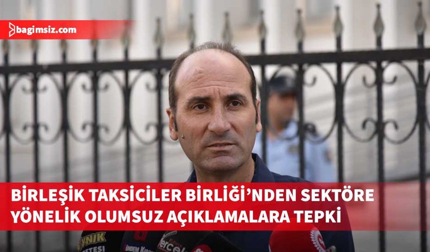Birleşik Taksiciler Birliği, taksi sektörüne yönelik kullanılan ifadelerin kabul edilemez olduğunu belirtti