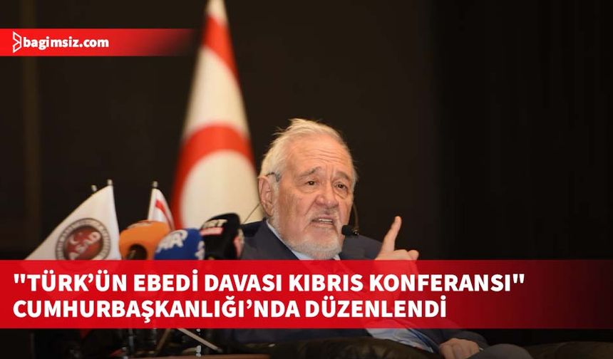 "Türk’ün Ebedi Davası Kıbrıs Konferansı" Cumhurbaşkanlığı’nda düzenlendi