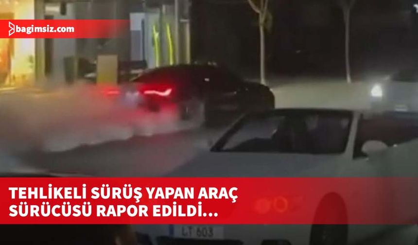 Tehlikeli sürüş yapan araç sürücüsü rapor edildi...