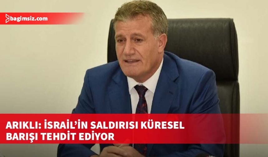 Arıklı: İsrail’in saldırısı küresel barışı tehdit ediyor