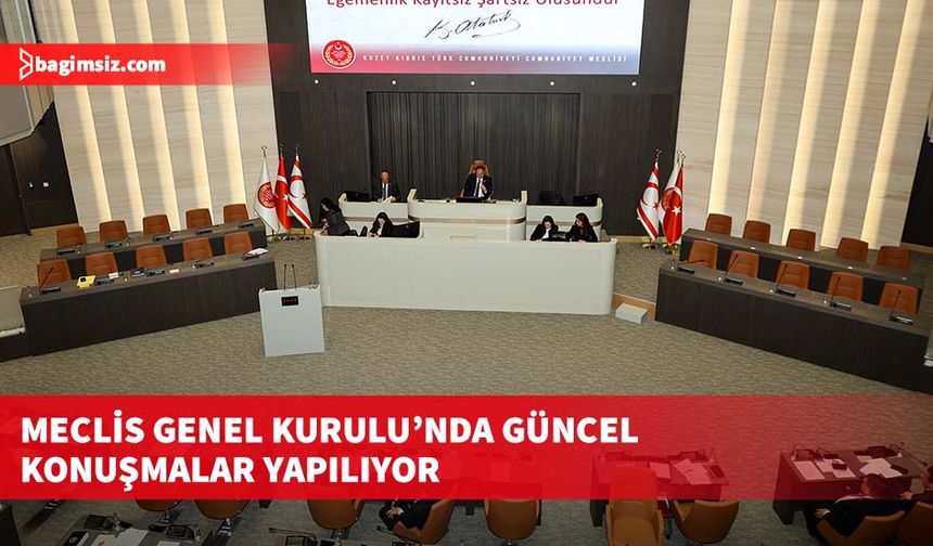 Meclis Genel Kurulu’nda güncel konuşmalar yapılıyor