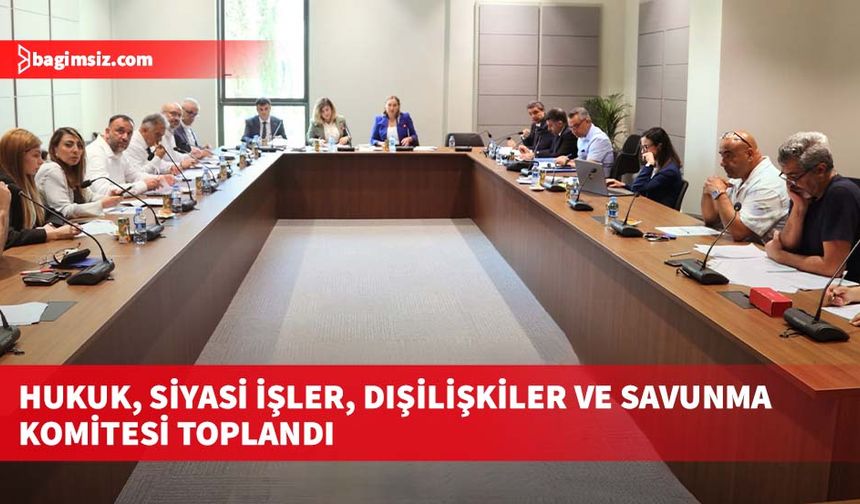 Hukuk, Siyasi İşler, Dışilişkiler ve Savunma Komitesi toplandı