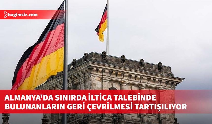 Almanya'da sınırda iltica talebinde bulunanların geri çevrilmesi tartışılıyor