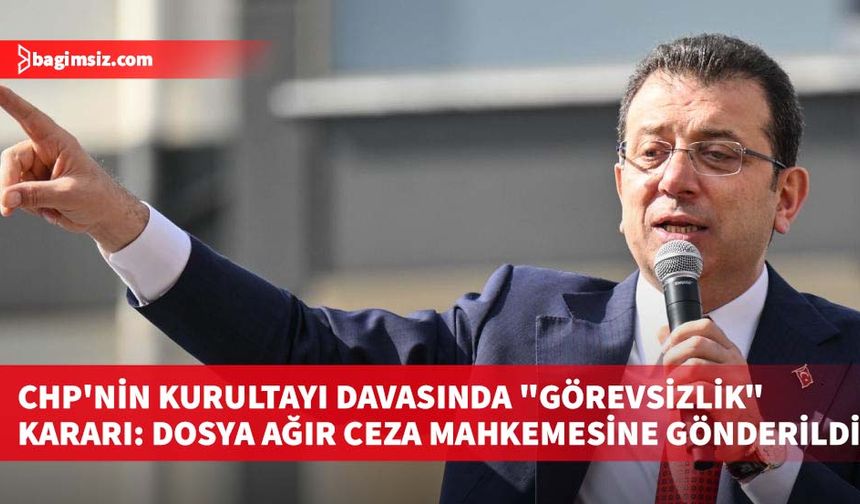 CHP'nin kurultayı davasında "görevsizlik" kararı: Dosya ağır ceza mahkemesine gönderildi