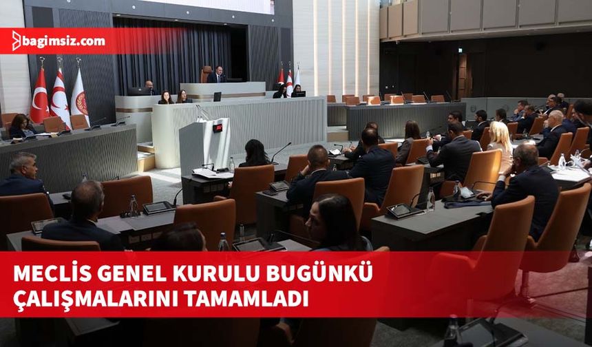 Meclis Genel Kurulu bugünkü çalışmalarını tamamladı