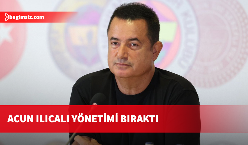 Acun Ilıcalı, Fenerbahçe Yönetim Kurulu üyeliğinden ayrıldı