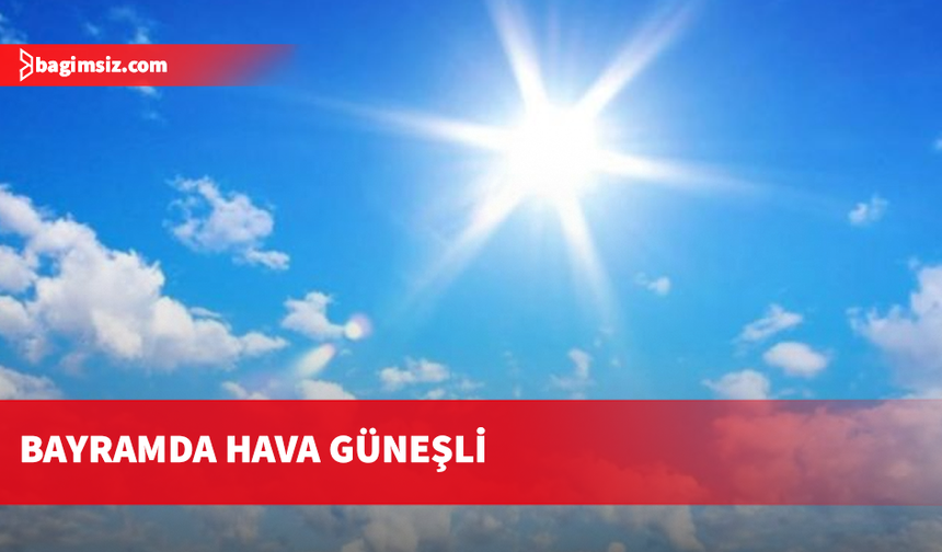 Bayramda hava açık olacak… Yağmur beklenmiyor