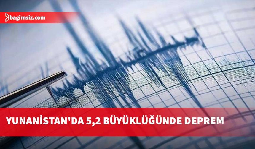 Yunanistan'da 5,2 büyüklüğünde deprem meydana geldi