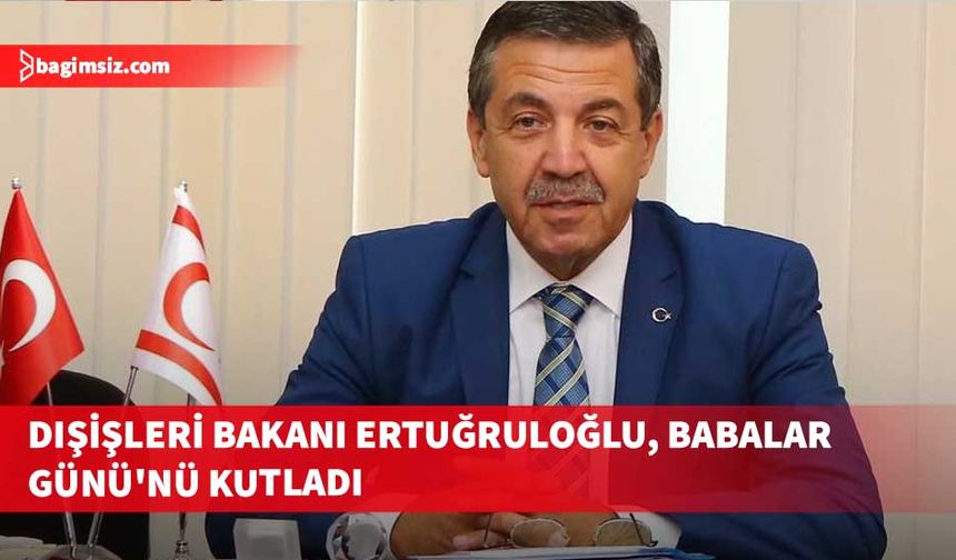 Dışişleri Bakanı Ertuğruloğlu, tüm babaların Babalar Günü'nü kutladı