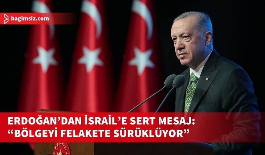 Erdoğan: “Netanyahu ve katliam şebekesi ateşle oynuyor”
