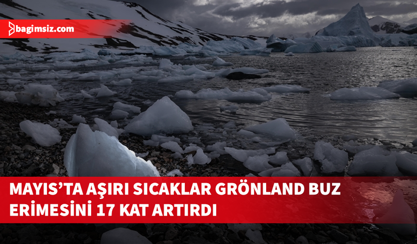 Grönland'ın buz tabakası, rekor mayıs sıcakları nedeniyle 17 kat daha hızlı eridi