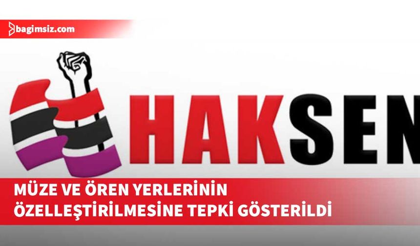 HAKSEN “müze ve ören yerlerinin özelleştirilme kapsamına alınması kararına” tepki gösterdi