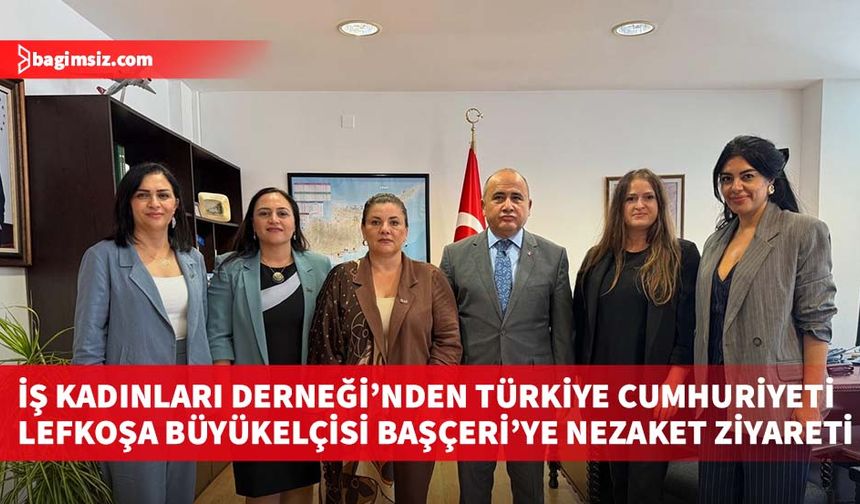 İş Kadınları Derneği’nden Türkiye Cumhuriyeti Lefkoşa Büyükelçisi Başçeri’ye nezaket ziyareti
