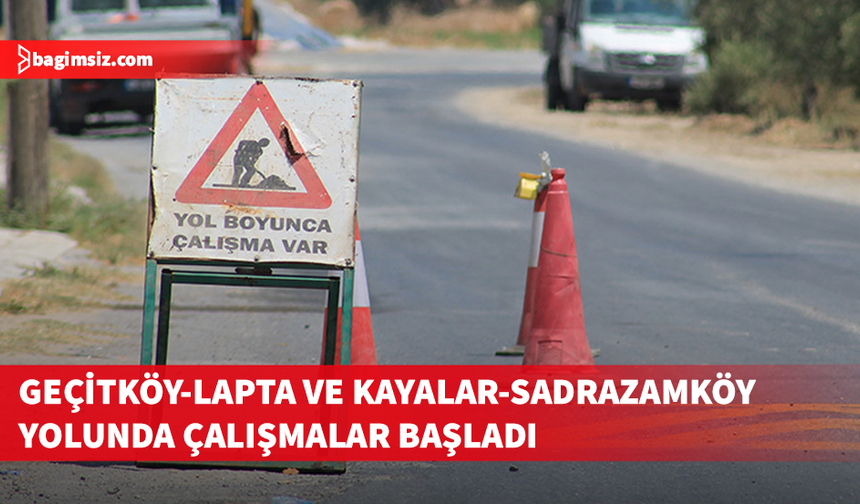 Geçitköy-Lapta ayrımı ile Kayalar-Sadrazamköy yol güzergâhında yol yapım çalışmalarına başlandı