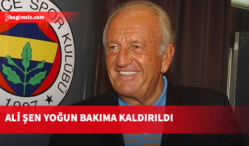 Fenerbahçe'nin eski başkanı Ali Şen, yoğun bakıma kaldırıldı