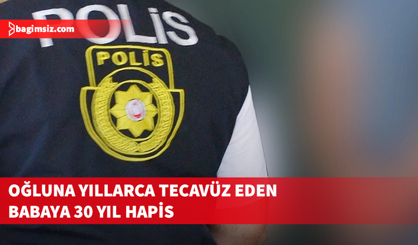 Otizmli çocuğuna yıllarca cinsel istismar uygulayan babaya 30 yıl hapis