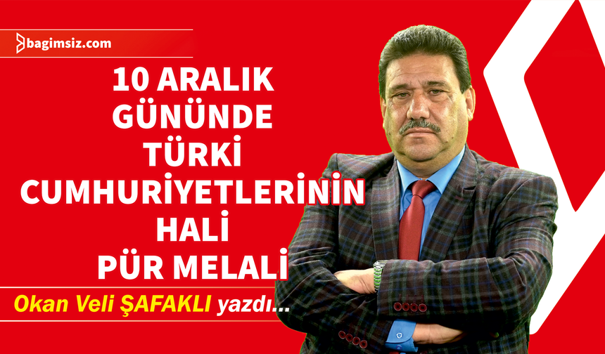 10 Aralık Gününde Türki Cumhuriyetlerinin Hali Pür Melali!...