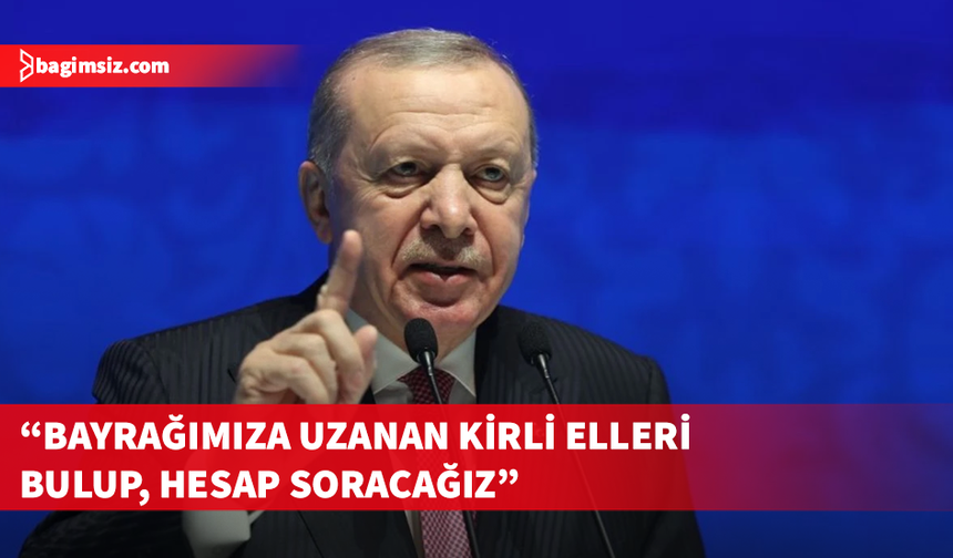 Türkiye Cumhurbaşkanı Erdoğan'dan bayrak indirme provokasyonuna tepki