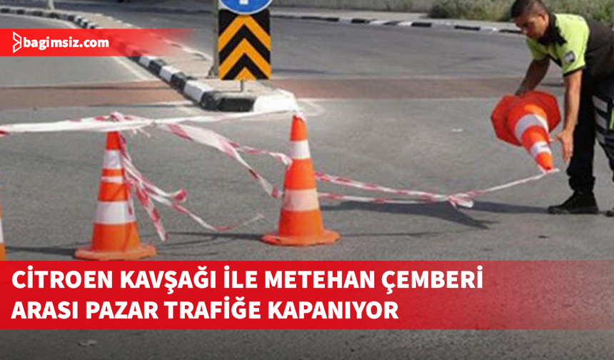 Citroen ışıklarıyla Metehan Çemberi arasındaki yol pazar günü trafiğe kapalı