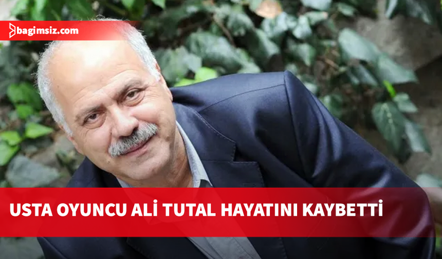 Beyin kanaması geçiren usta oyuncu Ali Tutal hayatını kaybetti