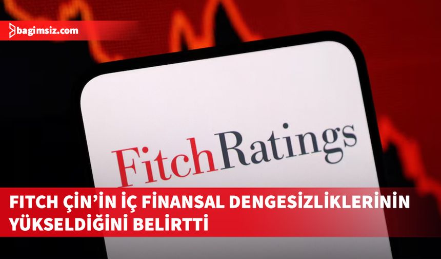 Fitch Ratings, Çin'in iç finansal dengesizliklerinin yükseldiğini belirtti