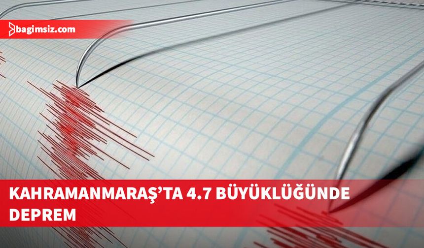 Kahramanmaraş'ta 4.7 büyüklüğünde deprem meydana geldi