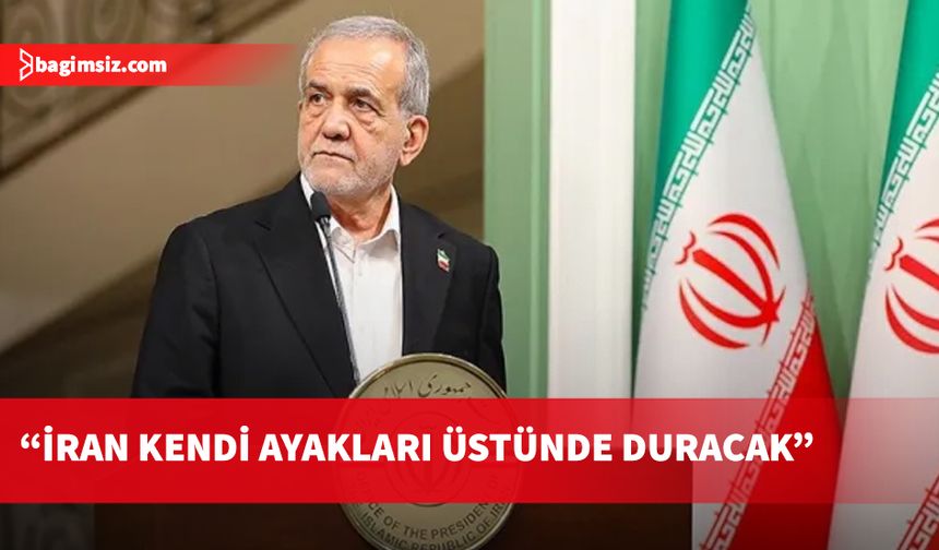 Pezeşkiyan: “Avrupa, ABD ve İsrail bizim kendi ayaklarımız üzerinde durmamızı istemiyor”