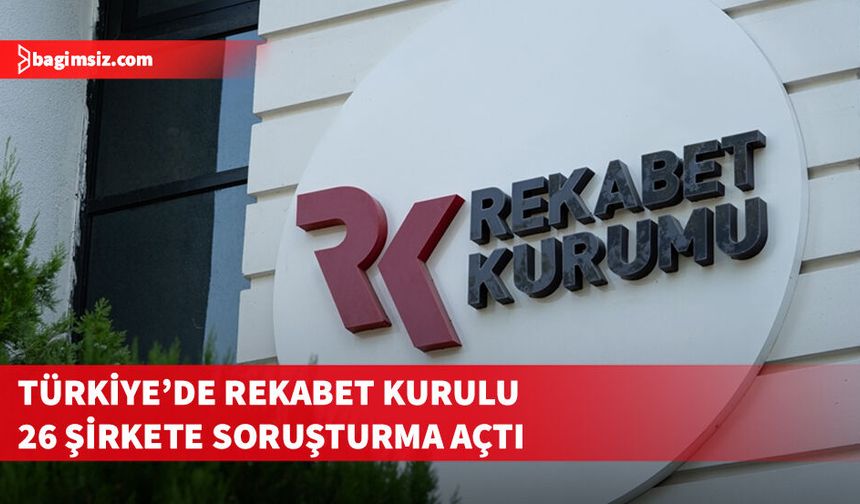 Türkiye’de Rekabet Kurulu 26 şirkete soruşturma açtı