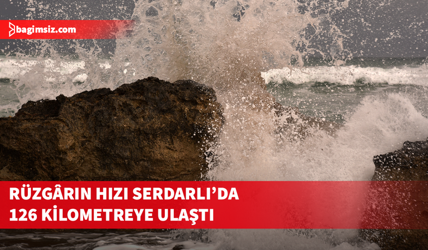Rüzgârın hızı Serdarlı’da 126 kilometreye ulaştı