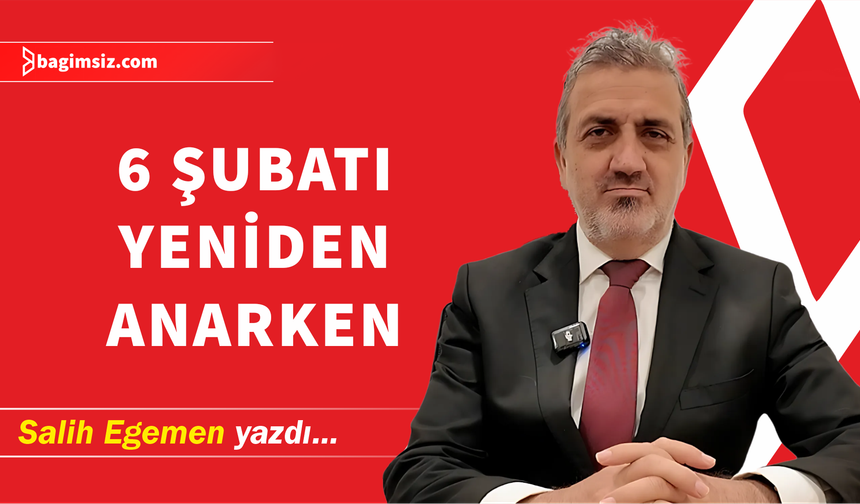 6 Şubatı Yeniden Anarken