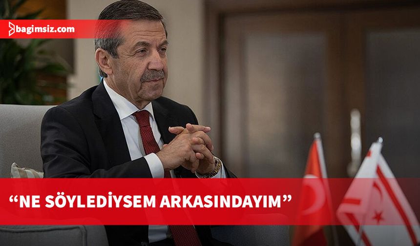Dışişleri Bakanı Tahsin Ertuğruloğlu: “Ne söylediysem arkasındayım”