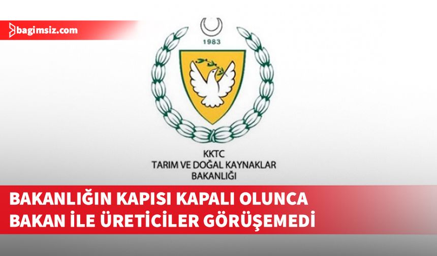 Bakanlık binasının kapısı kilitli olunca Bakan ve üreticiler görüşemedi