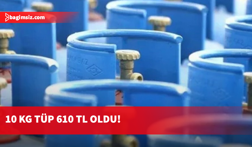 Tüp gaza zam: 10 KG tüp 610 TL’ye tükseldi