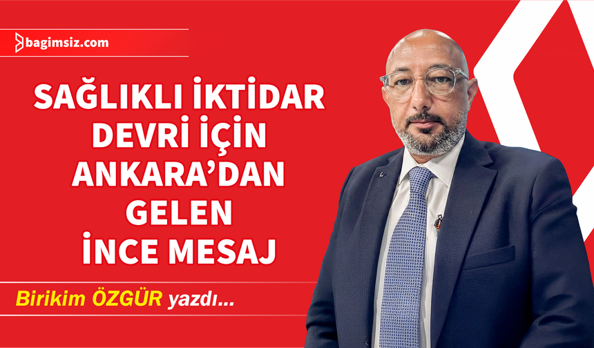 Sağlıklı İktidar Devri İçin Ankara’dan Gelen İnce Mesaj