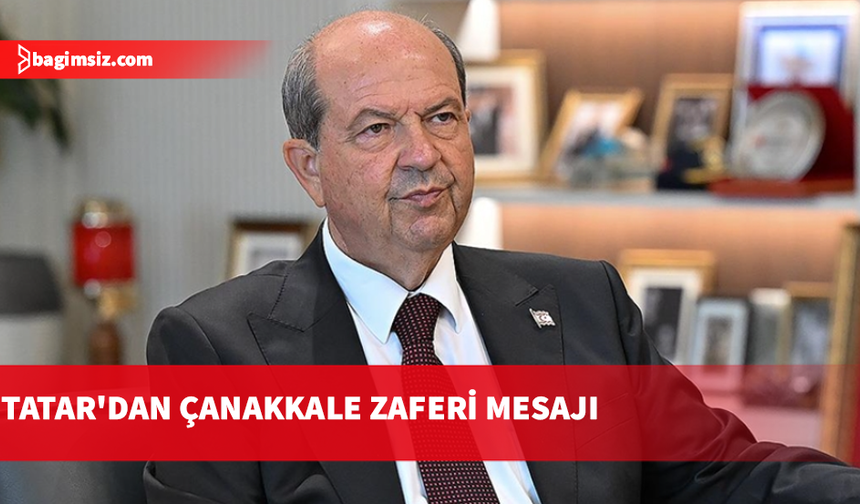 Tatar: Çanakkale destanı, bağımsızlık ve egemenlik irademizin ilanıdır