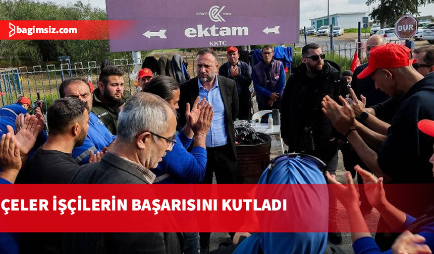 Çeler: İşçilerin mücadelesi başarıya ulaştı